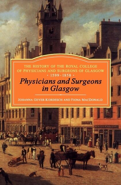 Physicians and Surgeons in Glasgow: The History of the Royal College of Physicians and Surgeons of Glasgow, 1599-1858