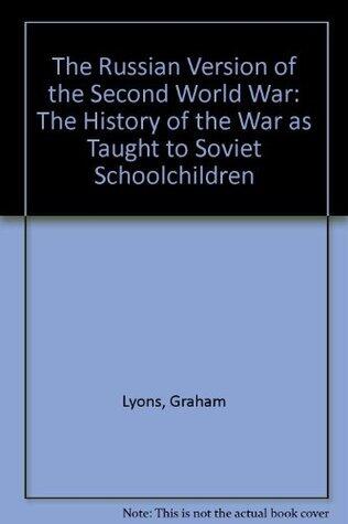 The Russian Version of the Second World War: The History of the War As Taught to Soviet Schoolchildren