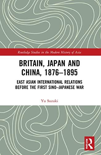 Britain, Japan and China 1876-1895: East Asian International Relations Before the First Sino-Japanese War