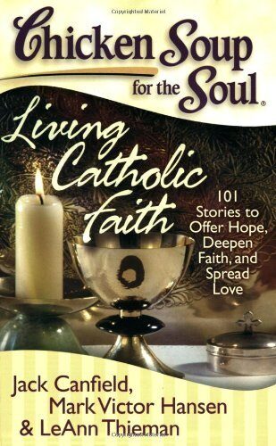 By Jack Canfield - Chicken Soup for the Soul: Living Catholic Faith: 101 Stories to Offer Hope, Deepen Faith, and Spread Love (Chicken Soup for the Soul
