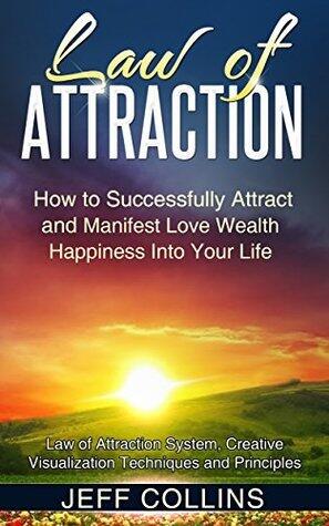 Law of Attraction: How to SUCCESSFULLY Attract and Manifest Love Wealth Happiness Into Your Life