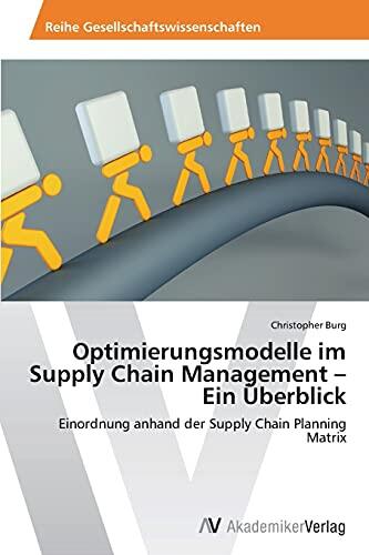 Optimierungsmodelle im Supply Chain Management – Ein Überblick: Einordnung anhand der Supply Chain Planning Matrix