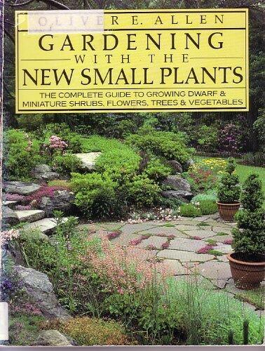 Gardening With the New Small Plants: The Complete Guide to Growing Dwarf and Miniature Shrubs, Flowers, Trees and Vegetables