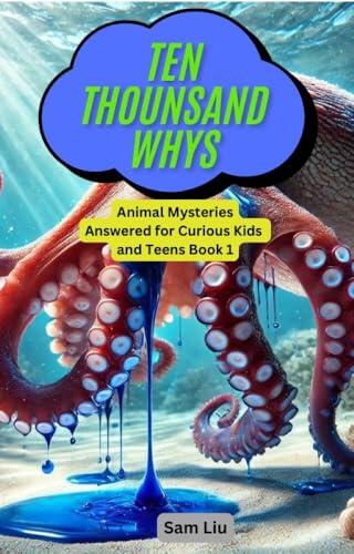 TEN THOUSAND WHYS: Animal Mysteries Answered for Curious Kids and Teens Book 1 (ten thousand whys: animal mysteries