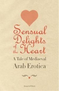 Sensual Delights of the Heart: A Tale of Medieval Arabic Erotica