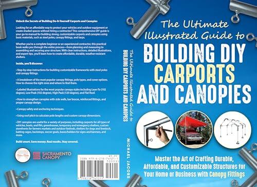 The Ultimate, Illustrated Guide to Building DIY (Do-It-Yourself) Carports and Canopies: Master the Art of Crafting Durable, Affordable, and Customizable Structures with Canopy Fittings