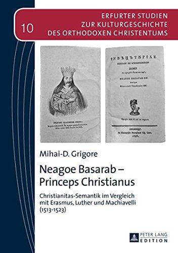 Neagoe Basarab - Princeps Christianus: Christianitas-Semantik Im Vergleich mit Erasmus, Luther und Machiavelli (1513-1523) (Erfurter Studien Zur Des Orthodoxen Christe)
