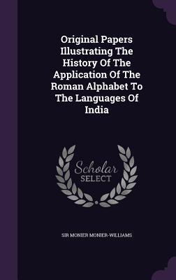 Original Papers Illustrating The History Of The Application Of The Roman Alphabet To The Languages Of India
