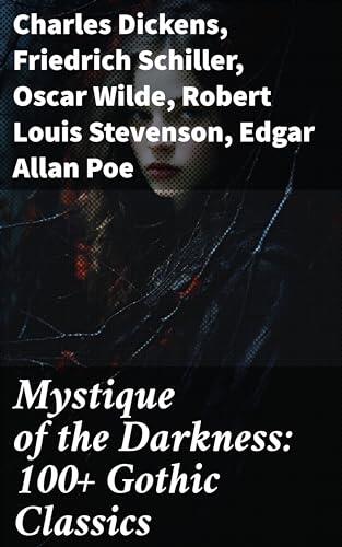 Mystique of the Darkness: 100+ Gothic Classics: Exploring the Shadows: A Treasury of Gothic Tales