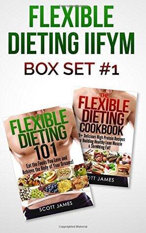 Flexible Dieting Iifym Box Set #1 Flexible Dieting 101 + the Flexible Dieting Cookbook: 160 Delicious High Protein Recipes for Building Healthy Lean Muscle & Shredding Fat