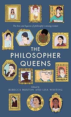 The Philosopher Queens: The Lives and Legacies of Philosophy's Unsung Women