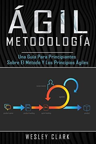 Metodología Ágil: Una Guía Para Principiantes Sobre El Método y Los Principios Ágiles