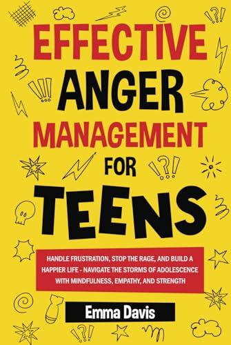Effective Anger Management for Teens: Handle Frustration, Stop The Rage, And Build A Happier Life - Navigate The Storms Of Adolescence With ... Confidence, Success and Independence)
