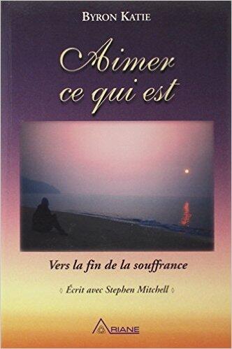 Aimer ce qui est - Vers la fin de la souffrance