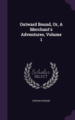 Outward Bound, Or, A Merchant's Adventures, Volume 1