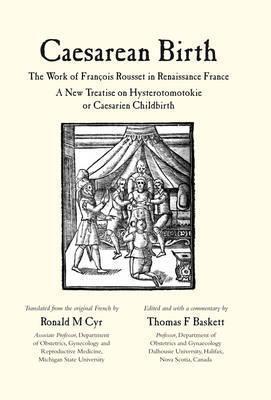 Caesarean Birth: The Work of François Rousset in Renaissance France (A New Treatise on Hysterotomotokie or Caesarian Childbirth)