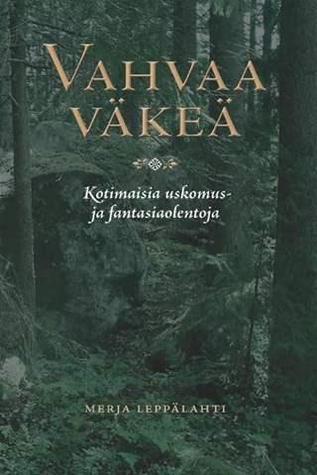 Vahvaa väkeä: Kotimaisia uskomus- ja fantasiaolentoja