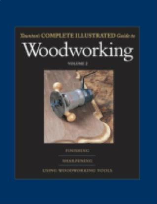 Taunton's Complete Illustrated Guide to Woodworking: Using Woodworking Tools; Finishing; Sharpening (Complete Illustrated Guides