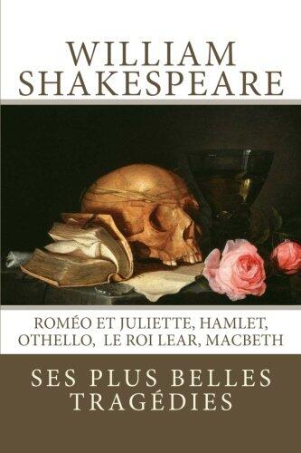 William Shakespeare: Ses Plus Belles Tragédies: Roméo et Juliette, Hamlet, Othello, Le Roi Lear, Macbeth