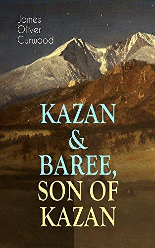 KAZAN & BAREE, SON OF KAZAN: 2 Adventure Novels - Classics of the Great White North