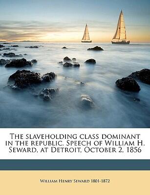 The Slaveholding Class Dominant in the Republic: Speech of William H. Seward