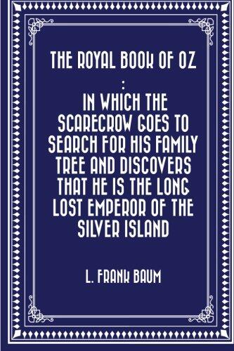The Royal Book of Oz : In which the Scarecrow goes to search for his family tree and discovers that he is the Long Lost Emperor of the Silver Island