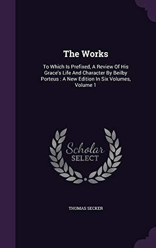 The Works: To Which Is Prefixed, A Review Of His Grace's Life And Character By Beilby Porteus : A New Edition In Six Volumes, Volume 1