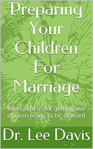 Preparing Your Children For Marriage: Biblical help for getting our children ready to be married