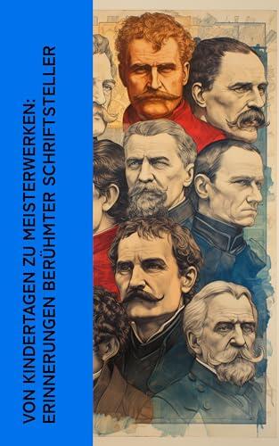 Von Kindertagen zu Meisterwerken: Erinnerungen berühmter Schriftsteller: Autobiographien von Tolstoi, Theodor Fontane, Jean Paul, Mark Twain, Walter Benjamin, Maxim Gorki