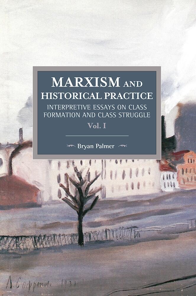 Marxism and Historical Practice, Volume I: Interpretive Essays on Class Formation and Class Struggle