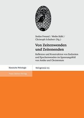 Von Zeitenwenden und Zeitenenden: Reflexion und Konstruktion von Endzeiten und Epochenwenden im Spannungsfeld von Antike und Christentum (Palingenesia)