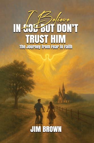 I Believe in God but Don't Trust Him: The Journey from Fear to Trust