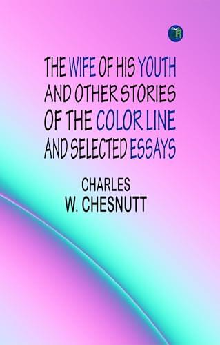 The Wife of his Youth and Other Stories of the Color Line and Selected Essays