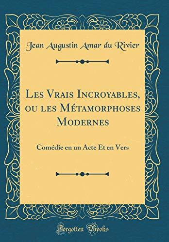 Les Vrais Incroyables, ou les Métamorphoses Modernes: Comédie en un Acte Et en Vers