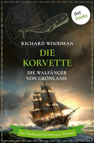 Die Korvette - Die Walfänger von Grönland: Historischer Roman | Ein Nathaniel Drinkwater Roman 5