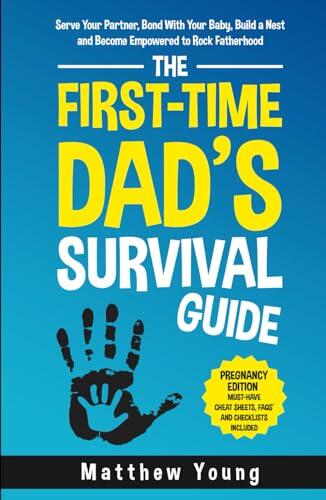 The First-Time Dad’s Survival Guide: Pregnancy Edition: Serve Your Partner, Bond With Your Baby, Build a Nest and Become Empowered to Rock Fatherhood