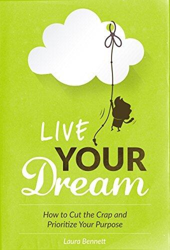 Live Your Dream: How to Cut the Crap and Prioritize Your Purpose