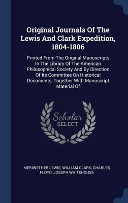 Original Journals Of The Lewis And Clark Expedition, 1804-1806: Printed From The Original Manuscripts In The Library Of The American Philosophical ... Together With Manuscript Material Of