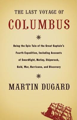 The Last Voyage of Columbus: Being the Epic Tale of the Great Captain's Fourth Expedition, Including Accounts of Swordfight, Mutiny, Shipwreck, Gold, War, Hurricane, and Discovery