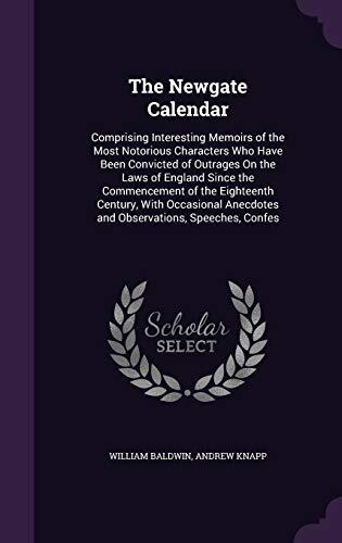 The Newgate Calendar: Comprising Interesting Memoirs of the Most Notorious Characters Who Have Been Convicted of Outrages on the Laws of England Since ... Anecdotes and Observations, Speeches, Confes