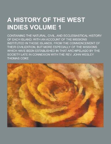 A History of the West Indies; Containing the Natural, Civil, and Ecclesiastical History of Each Island; With an Account of the Missions Instituted I