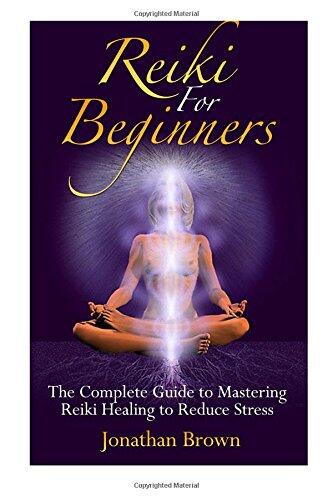 Reiki For Beginners: The Complete Guide to Mastering Reiki Healing to Reduce Stress