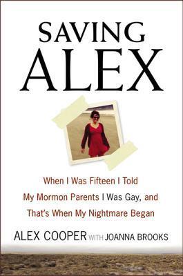 Saving Alex: When I Was Fifteen I Told My Mormon Parents I Was Gay, and That's When My Nightmare Began