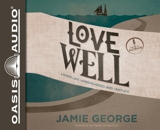 Love Well: Living Life Unrehearsed and Unstuck