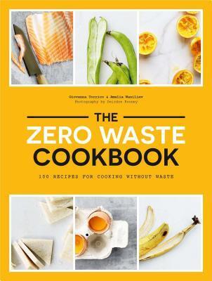 The Zero Waste Cookbook: 100 Recipes for Cooking without Waste
