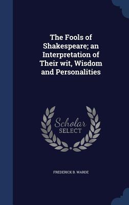 The Fools of Shakespeare; an Interpretation of Their wit, Wisdom and Personalities