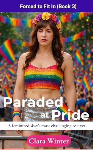 Paraded at Pride: Forced to Fit In (Book 3): A Feminized Sissy's Most Challenging Test Yet