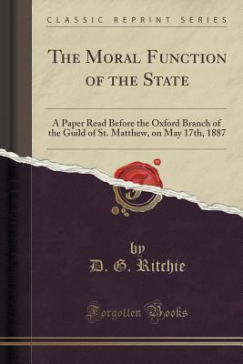 The Moral Function of the State: A Paper Read Before the Oxford Branch of the Guild of St. Matthew, on May 17th, 1887