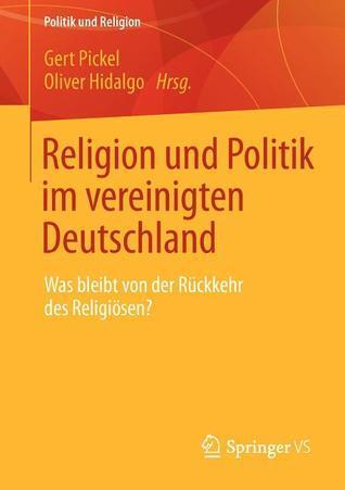 Religion und Politik im vereinigten Deutschland: Was bleibt von der Rückkehr des Religiösen? (Politik und Religion)
