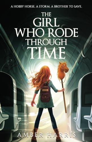 The Girl Who Rode Through Time: A hobby horse. A storm. A brother to save.: A heartfelt and thrilling adventure about family, choices, and believing ... the future.